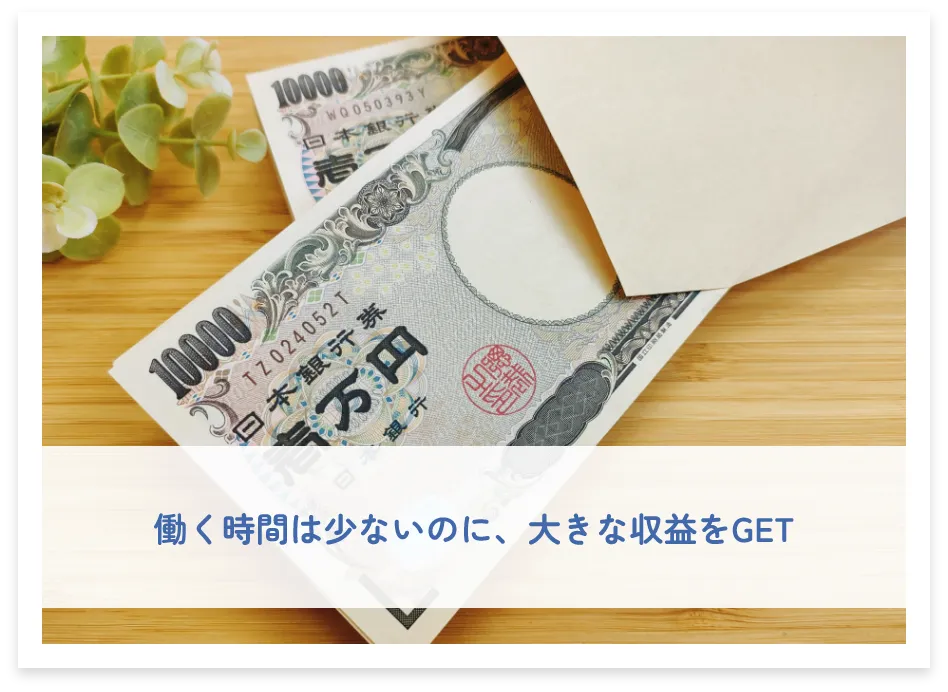働く時間は少ないのに、大きな収益をGET